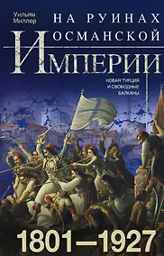 Купить На руинах Османской империи. Новая Турция и свободные Балканы. 1801—1927 — Фото №1
