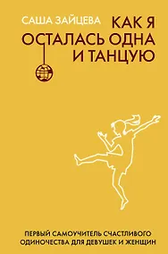 Купить Как я осталась одна и танцую: самоучитель по счастливому одиночеству для девушек и женщин — Фото №1
