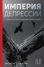 Купить Империя депрессии. Глобальная история разрушительной болезни — Фото №1