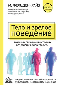 Купить Тело и зрелое поведение. Фундаментальные основы тревожности, сексуальности и способности к обучению. Паттерны движения в условиях воздействия силы тяжести — Фото №1