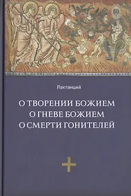Купить О творении Божием. О гневе Божием, О смерти гонителей. Эпитомы Божественных установлений / 2-е изд., испр. — Фото №1