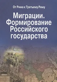 Купить Миграции. Формирование Российского Государства. Материалы Международных семинаров исторических исследований "От Рима к Третьему Риму" 2010 - 2015 гг. (на русском и итальянском языках) — Фото №1
