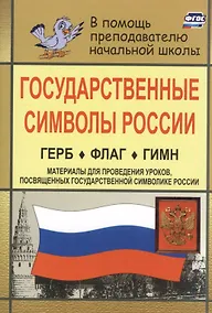 Купить Государственные символы России. Герб. Флаг. Гимн. В помощь учителям нач. классов. (Материалы для проведения уроков, посвященных гос, символике России) — Фото №1