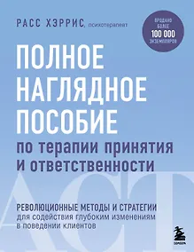 Купить Полное наглядное пособие по терапии принятия и ответственности. Революционные методы и стратегии для содействия глубоким изменениям в поведении клиентов — Фото №1