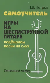 Купить Самоучитель игры на шестиструнной гитаре. Подбираем песни на слух: безнотный метод — Фото №1
