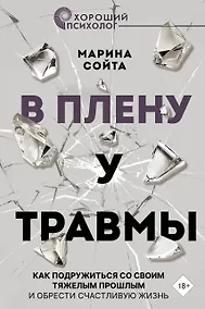 Купить В плену у травмы. Как подружиться со своим тяжелым прошлым и обрести счастливую жизнь — Фото №1