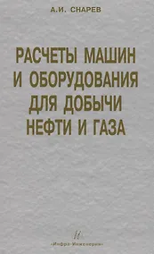 Купить Расчеты машин и оборудования для добычи нефти и газа: учеб. практ. пособ. / 3-е изд.доп. — Фото №1