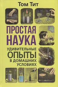 Купить Простая наука. Удивительные опыты в домашних условиях — Фото №1