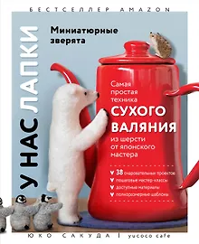 Купить У нас лапки. Миниатюрные зверята. Самая простая техника сухого валяния из шерсти от японского мастера — Фото №1