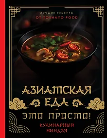 Купить Азиатская еда – это просто! Кулинарный ниндзя. Лучшие рецепты от TOSHAYO FOOD — Фото №1