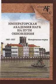 Купить Императорская Академия наук на пути обновления в 1801-1855 гг.: исторические очерки — Фото №1