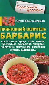 Купить Природный целитель барбарис. При болезнях сердца, почек, печени, туберкулёзе, ревматизме, геморрое, гипертонии, авитаминозе, пневмонии, артрите, радикулите... — Фото №1