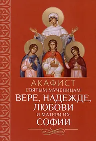Купить Акафист святым мученицам Вере, Надежде, Любови и матери их Софии — Фото №1