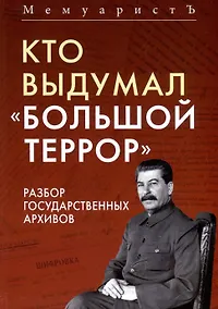 Купить Кто выдумал «Большой террор». Разбор государственных архивов — Фото №1