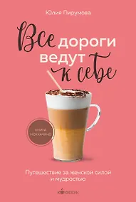 Купить Все дороги ведут к себе. Путешествие за женской силой и мудростью — Фото №1
