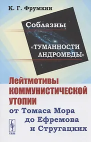 Купить Соблазны "Туманности Андромеды". Лейтмотивы коммунистической утопии от Томаса Мора до Ефремова и Стругацких — Фото №1
