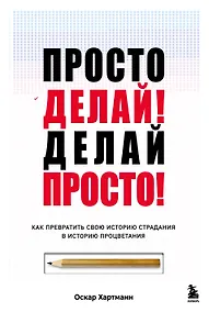 Купить Просто делай! Делай просто! Как превратить свою историю страдания в историю процветания — Фото №1