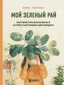 Купить Мой зеленый рай. Как перестать волноваться и стать счастливым цветоводом — Фото №1