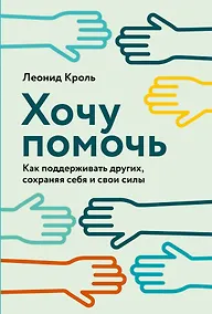 Купить Хочу помочь: Как поддерживать других, сохраняя себя и свои силы — Фото №1