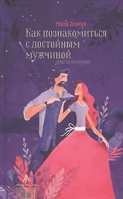 Купить Как познакомиться с достойным мужчиной и все не испортить — Фото №1