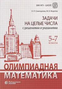 Купить Олимпиадная математика. Задачи на целые числа с решениями и указаниями. 5-7 классы — Фото №1