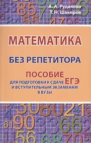 Купить Математика без репетитора. Пособие для подготовки к сдаче ЕГЭ и вступительным экзаменам в вузы — Фото №1