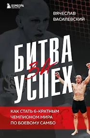 Купить Битва за успех. Как стать 6-кратным чемпионом мира по боевому самбо — Фото №1