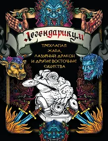 Купить Легендарикум: трехлапая жаба, лазурный дракон и другие восточные существа — Фото №1
