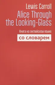 Купить Alice Through the Looking-Glass. Книга на английском языке со словарем — Фото №1