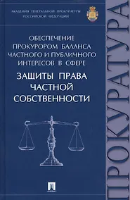Купить Обеспечение прокурором баланса частного и публичного интересов в сфере защиты права частной собствен — Фото №1