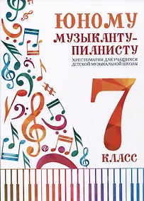 Купить Юному музыканту-пианисту. Хрестоматия для учащихся детской музыкальной школы. 7 класс — Фото №1