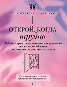 Купить Открой, когда трудно. Рабочая тетрадь с терапевтическими прописями для наполненной жизни, несмотря на тяжелые чувства и мысли, на основе метода терапии принятия и ответственности ACT — Фото №1