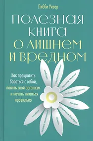 Купить Полезная книга о лишнем и вредном: Как прекратить бороться с собой, понять свой организм и начать питаться правильно — Фото №1
