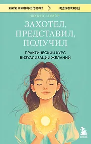 Купить Захотел, представил, получил. Практический курс визуализации желаний — Фото №1