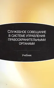 Купить Служебное совещание в системе управления правоохранительными органами. Учебник — Фото №1