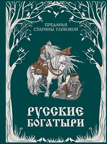 Купить Русские богатыри. Преданья старины глубокой (ил. И. Волковой) — Фото №1