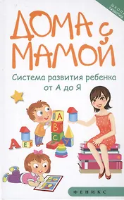 Купить Дома с мамой:система развития ребенка от А до Я — Фото №1