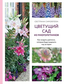 Купить Цветущий сад из многолетников. Как создать цветники, которые будут радовать год за годом — Фото №1