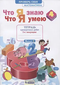 Купить Что я знаю. Что я умею. Математика. 4 класс. Тетрадь проверочных работ. Часть 1 (1-е полугодие). Вариант I, II — Фото №1