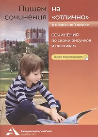 Купить Пишем сочинения на "отлично". Сочинения по серии рисунков и стихам. Учебное пособие для начальной школы — Фото №1