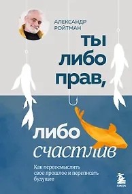 Купить Ты либо прав, либо счастлив. Как переосмыслить свое прошлое и переписать будущее — Фото №1