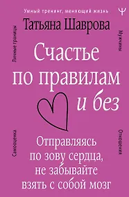 Купить Счастье по правилам и без. Отправляясь по зову сердца, не забывайте взять с собой мозг — Фото №1