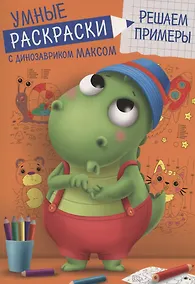 Купить УМНЫЕ РАСКРАСКИ С ДИНОЗАВРИКОМ МАКСОМ. РЕШАЕМ ПРИМЕРЫ — Фото №1