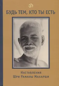 Купить Будь тем, кто ты есть! Наставления Шри Раманы Махарши 3-е изд. — Фото №1