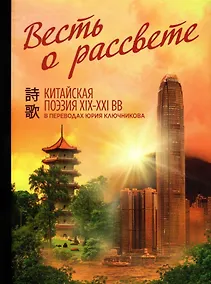 Купить Весть о рассвете. Китайская поэзия конца 19 начала 21 века в вольных переводах и свободных переложениях Юрия Ключникова — Фото №1