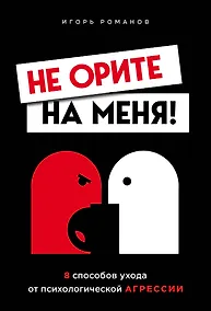 Купить Не орите на меня! 8 способов ухода от психологической агрессии — Фото №1