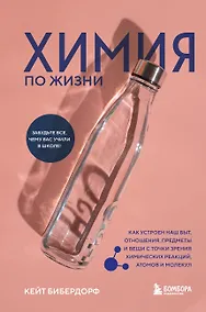 Купить Химия по жизни. Как устроен наш быт, отношения, предметы и вещи с точки зрения химических реакций, атомов и молекул — Фото №1