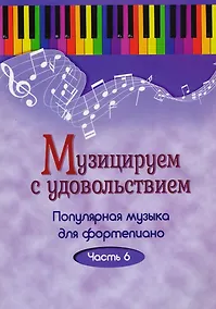 Купить Музицируем с удовольствием. Часть 6 (Популярная музыка для фортепиано) — Фото №1