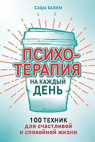 Купить Психотерапия на каждый день: 100 техник для счастливой и спокойной жизни — Фото №1