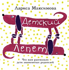 Купить Детский лепет. Что нам рассказали дети знаменитых родителей — Фото №1